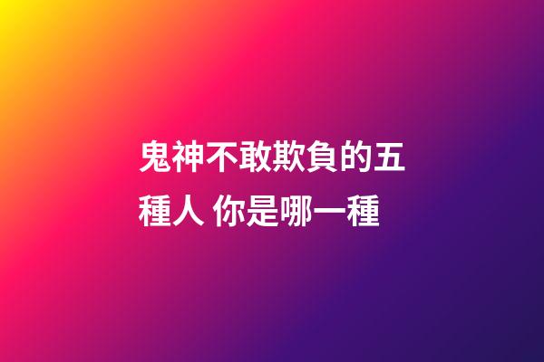鬼神不敢欺負的五種人 你是哪一種